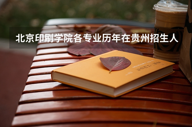 北京印刷学院各专业历年在贵州招生人数