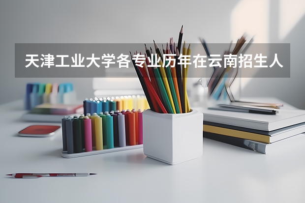 天津工业大学各专业历年在云南招生人数