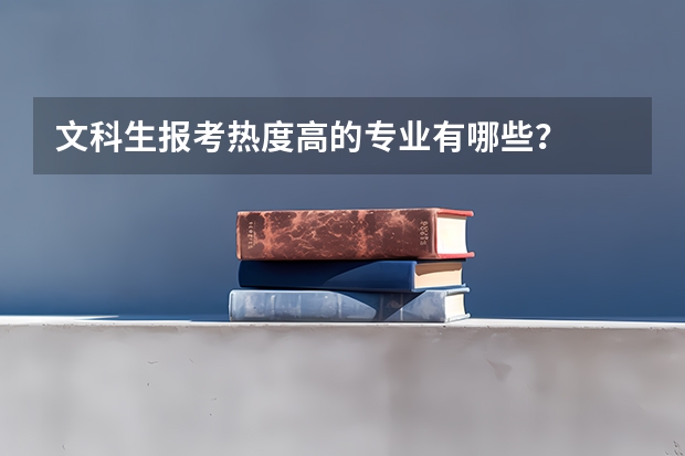 文科生报考热度高的专业有哪些？