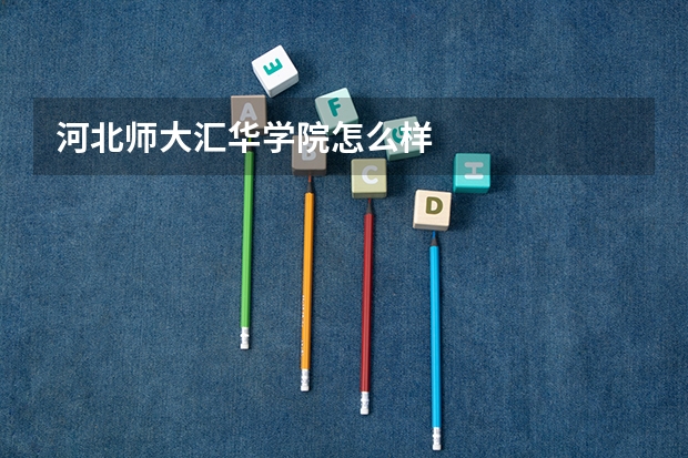 河北师大汇华学院怎么样