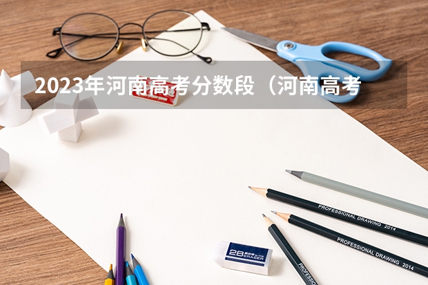 2023年河南高考分数段（河南高考分数排名及位次）