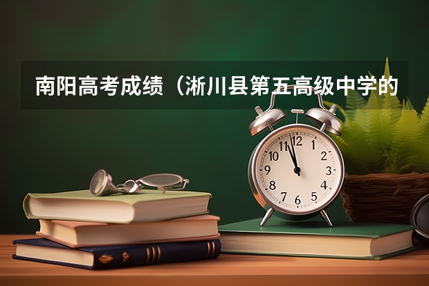 南阳高考成绩（淅川县第五高级中学的学校简介）