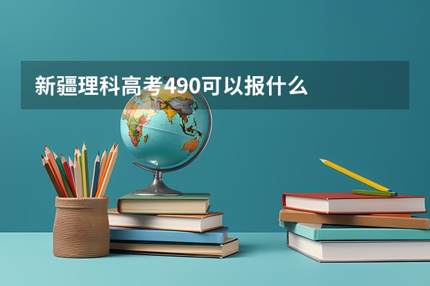 新疆理科高考490可以报什么