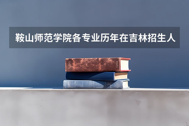 鞍山师范学院各专业历年在吉林招生人数