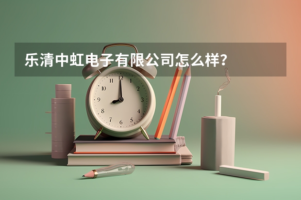 乐清中虹电子有限公司怎么样？