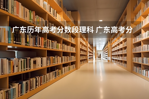 广东历年高考分数段理科 广东高考分数段