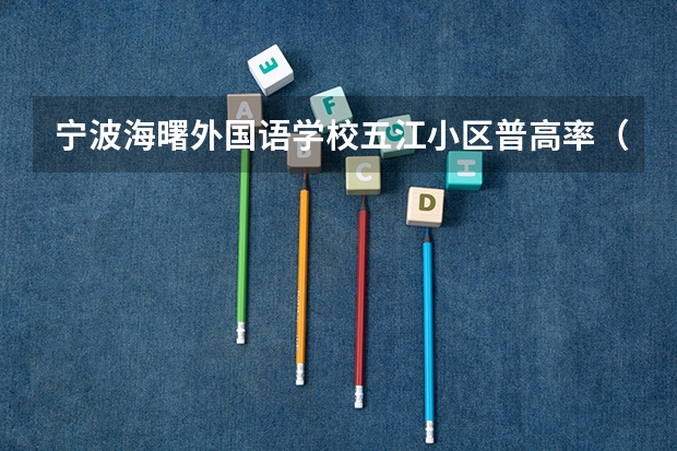 宁波海曙外国语学校五江小区普高率（宁波市海曙区邮编）