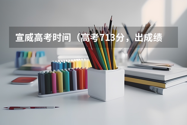 宣威高考时间（高考713分，出成绩时还在工地搬砖的状元，后来怎样？）