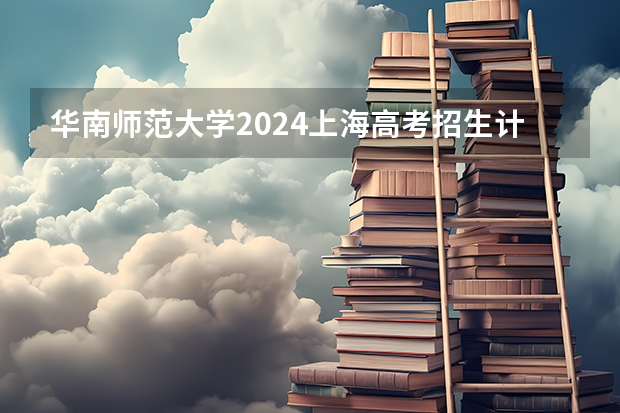 华南师范大学2024上海高考招生计划详解