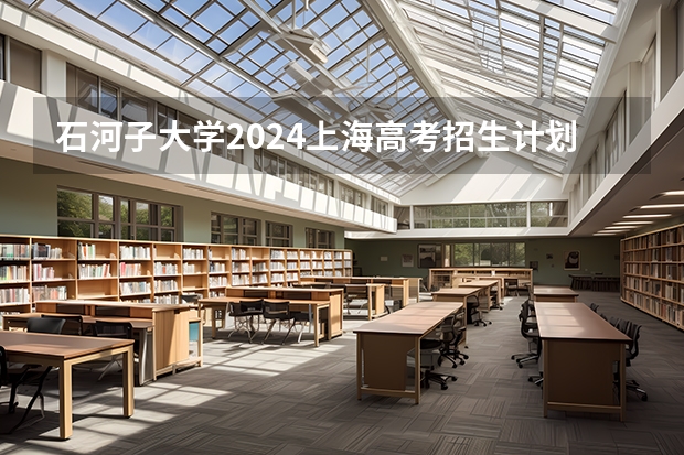 石河子大学2024上海高考招生计划详解