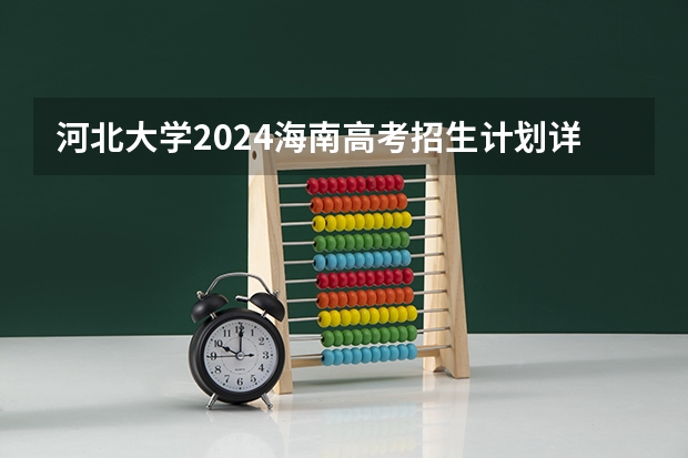 河北大学2024海南高考招生计划详解