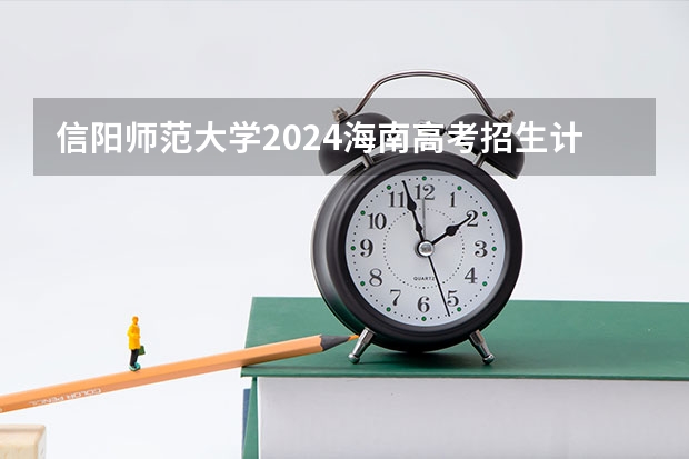信阳师范大学2024海南高考招生计划详解