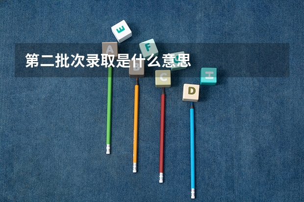 第二批次录取是什么意思