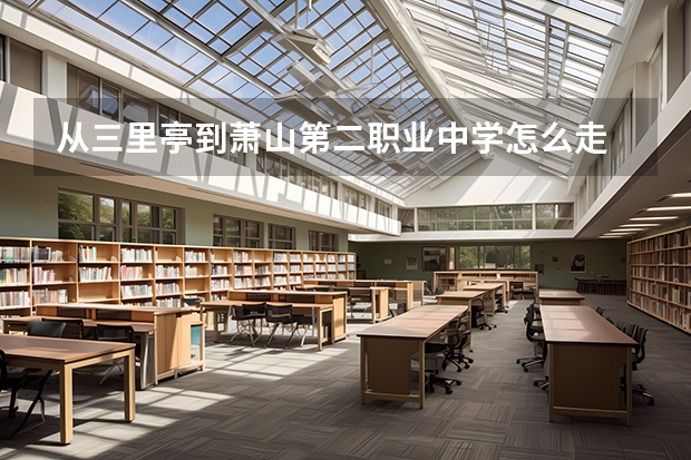 从三里亭到萧山第二职业中学怎么走