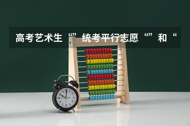 高考艺术生“”统考平行志愿“”和“”统考+校考“”这两个系列的区别是什么？