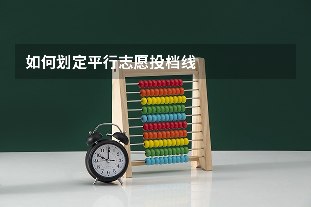 如何划定平行志愿投档线