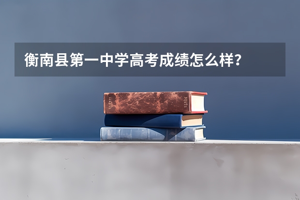 衡南县第一中学高考成绩怎么样？
