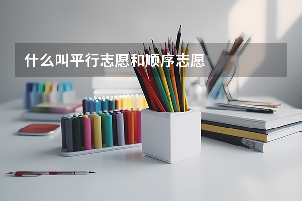 什么叫平行志愿和顺序志愿