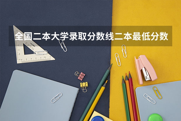 全国二本大学录取分数线二本最低分数线（多省含文理科）（985高校各省各个专业的录取分数线）