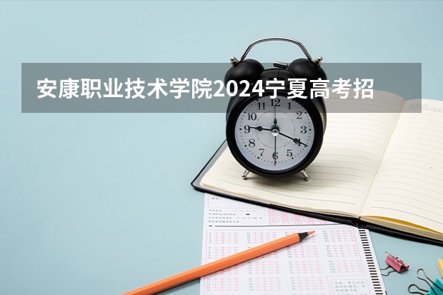 安康职业技术学院2024宁夏高考招生计划详解