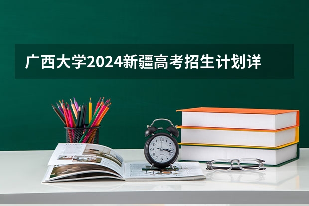 广西大学2024新疆高考招生计划详解