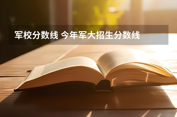 军校分数线 今年军大招生分数线