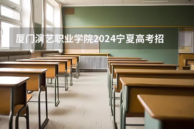 厦门演艺职业学院2024宁夏高考招生计划详解