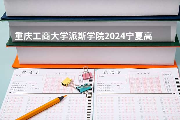 重庆工商大学派斯学院2024宁夏高考招生计划详解