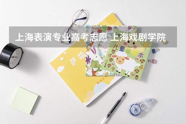 上海表演专业高考志愿 上海戏剧学院报名与考试的流程！