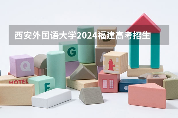 西安外国语大学2024福建高考招生计划详解