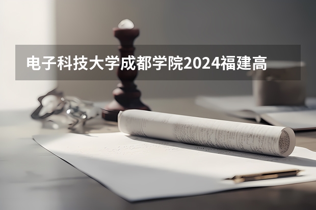 电子科技大学成都学院2024福建高考招生计划详解