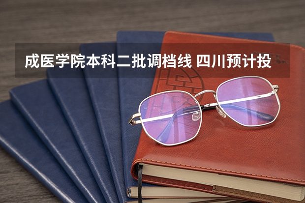 成医学院本科二批调档线 四川预计投档线
