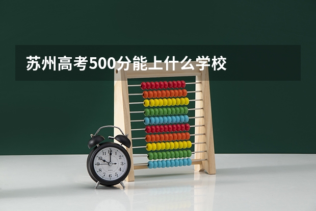 苏州高考500分能上什么学校