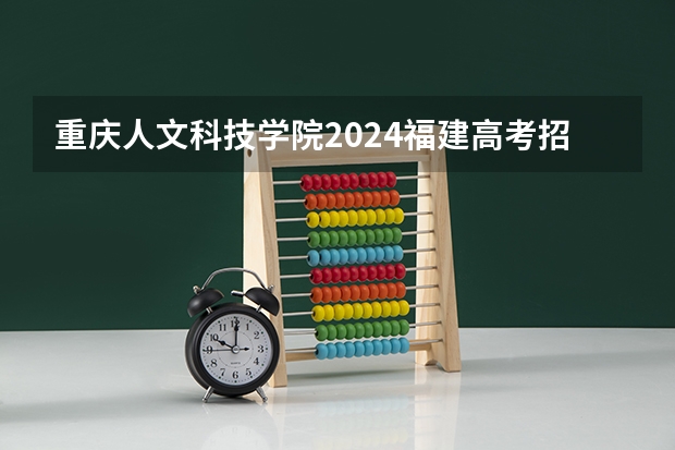 重庆人文科技学院2024福建高考招生计划详解