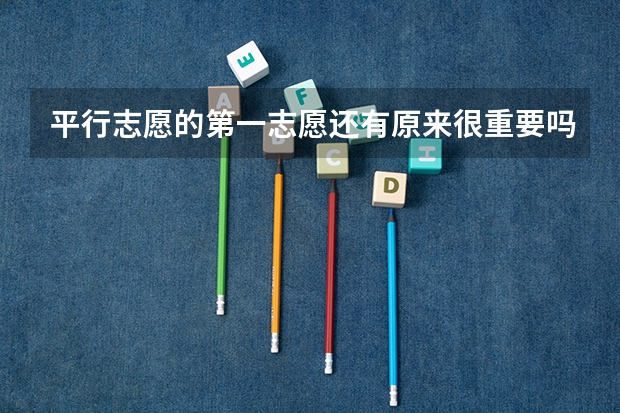 平行志愿的第一志愿还有原来很重要吗