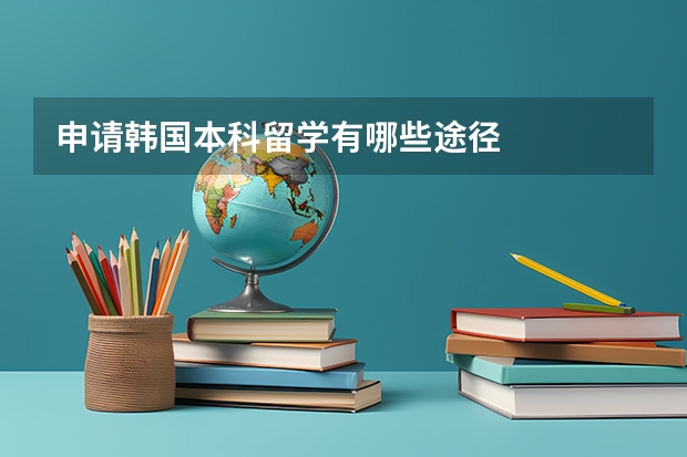 申请韩国本科留学有哪些途径