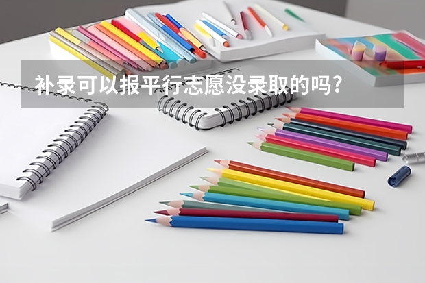 补录可以报平行志愿没录取的吗?