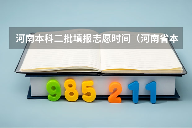 河南本科二批填报志愿时间（河南省本科二批网上填报志愿时间）