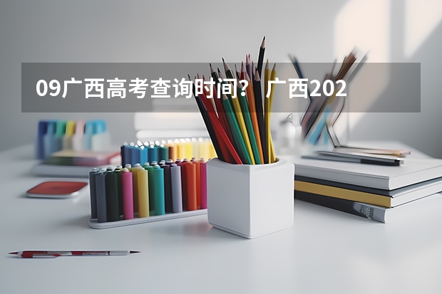 09广西高考查询时间？ 广西2023高考分数公布时间