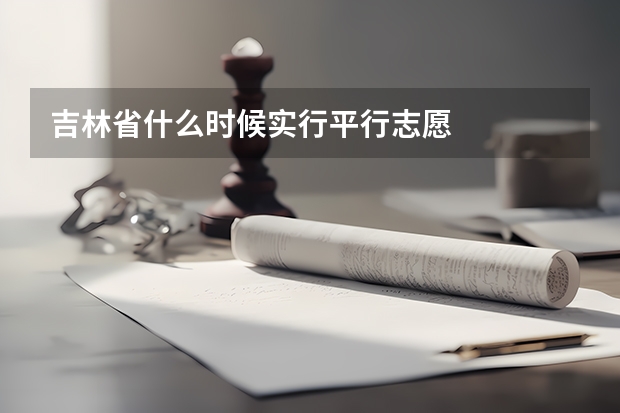吉林省什么时候实行平行志愿