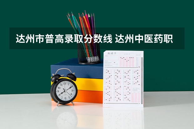 达州市普高录取分数线 达州中医药职业学院高考分数线