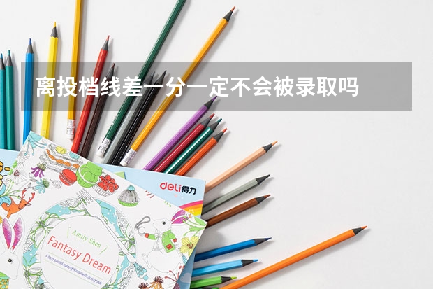 离投档线差一分一定不会被录取吗