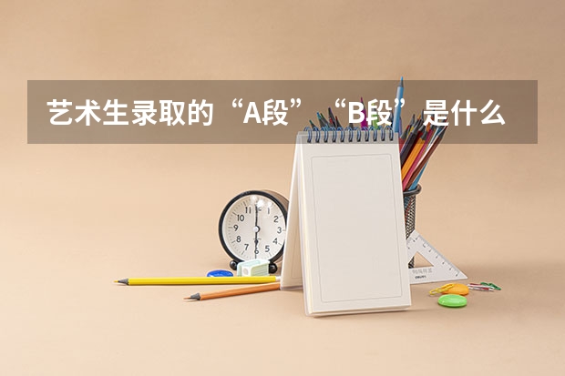 艺术生录取的“A段”“B段”是什么意思？