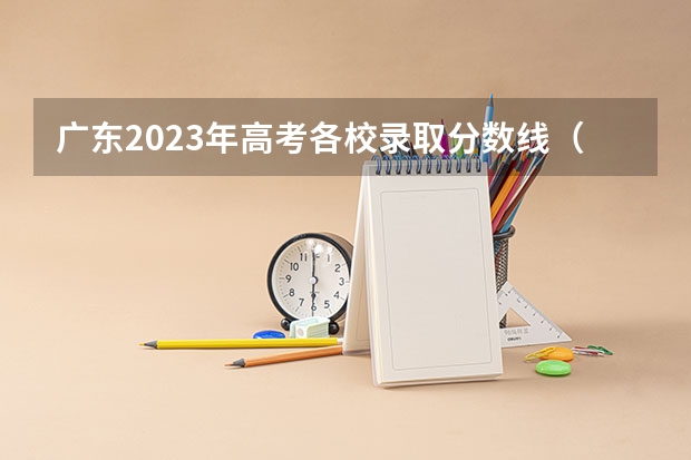 广东2023年高考各校录取分数线（广东本科批投档分数公布）