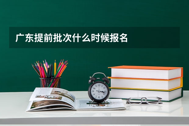 广东提前批次什么时候报名