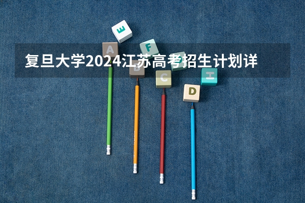 复旦大学2024江苏高考招生计划详解