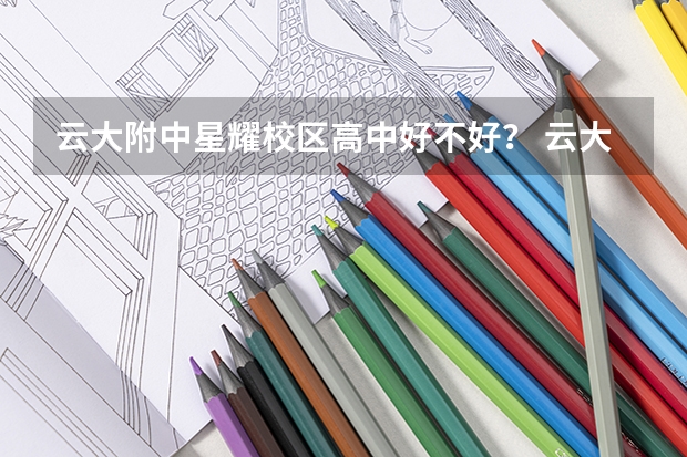 云大附中星耀校区高中好不好？ 云大附中星耀学校高中录取分数线