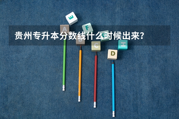 贵州专升本分数线什么时候出来？
