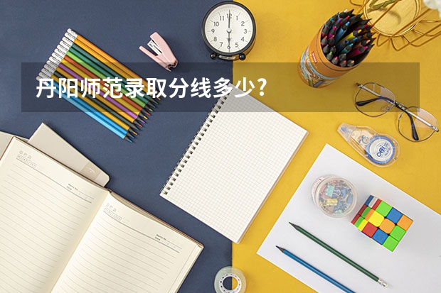 丹阳师范录取分线多少?